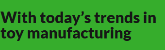 With today’s trends in toy manufacturing